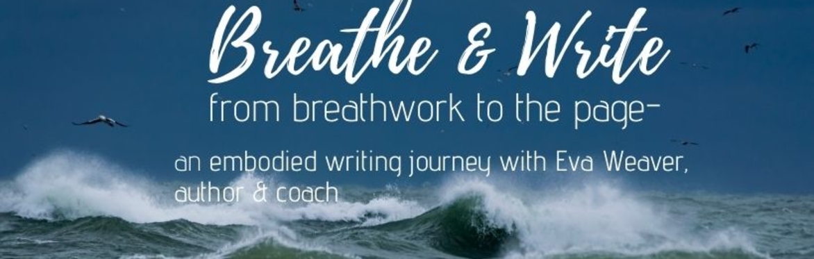 Breathe & Write- from breathwork to the page- an embodied writing journey with Eva Weaver, coach & author