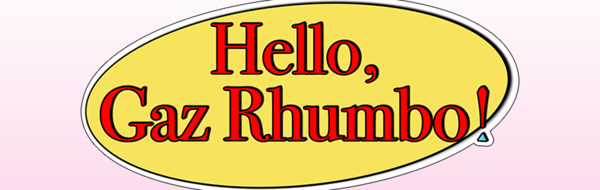Hello, Gaz Rhumbo!