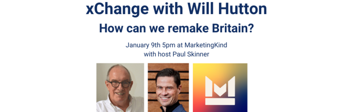 MarketingKind xChange with Will Hutton on Jan 9th at 5pm GMT