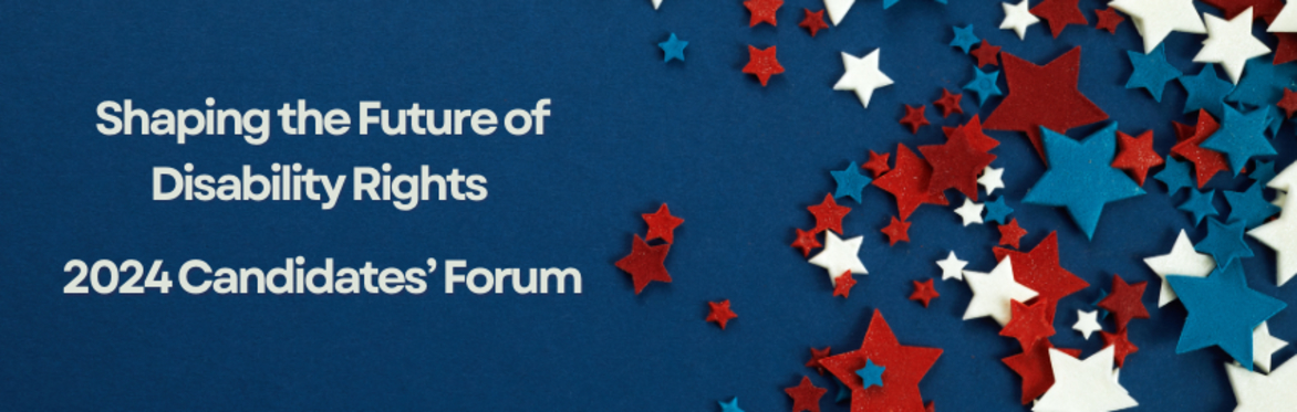 A picture with a title of Shaping the Future of Disability Rights - 2024 Candidates' Forum along with red, white and blue stars on a blue backdrop