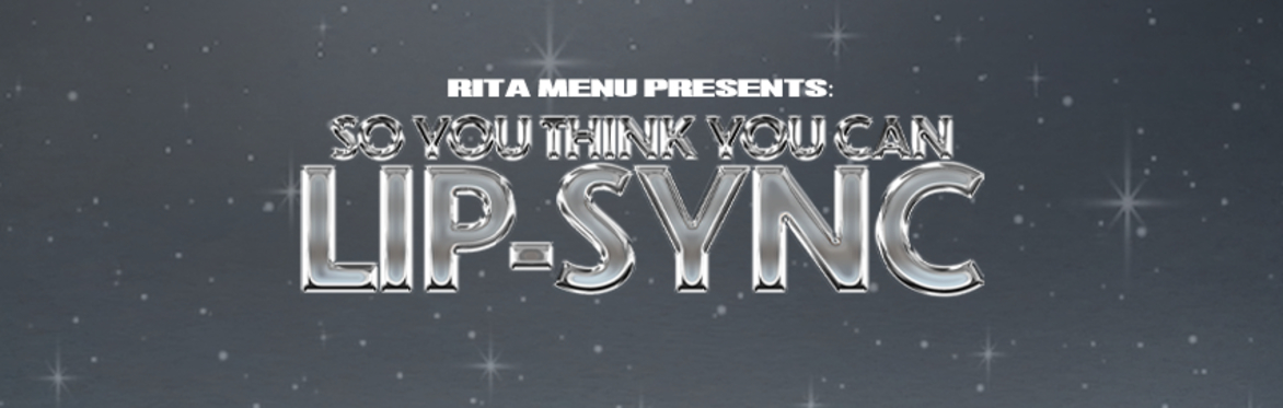 RITA MENU PRESENTS: SO YOU THINK YOU CAN LIPSYNC DRAG COMPETITION