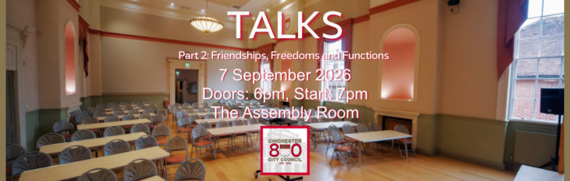 Talks 7 September 2026 Doors: 6pm, Start: 7pm The Assembly Room Part 2: Friendships, Freedoms and Functions Chichester City Council 800, 1226-2026 Image of the Assembly Room set up for a conference