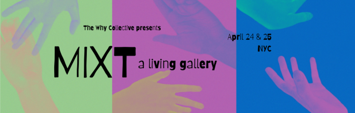 Bright background, with multi-colored hands reaching toward each other, with the text "The Why Collective presents MIXT a living gallery, April 24 & 25 NYC"