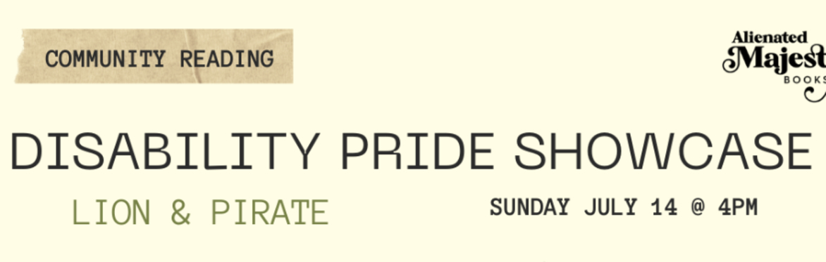 A banner which communicates that this event is a "community reading" for a Disability Pride Showcase from Lion & Pirate to be held on Sunday July 14th at 4pm.