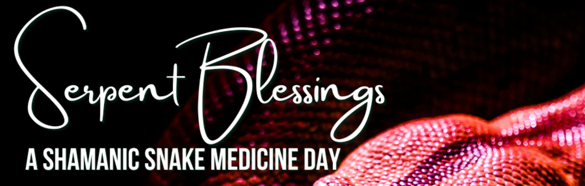 Serpent Blessings- Shamanic Snake Medicine Day - explore the teachings of the Serpent & celebrate the Year of the SNAKE!