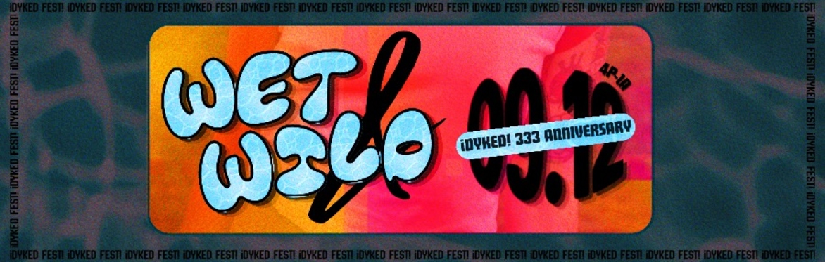 ¡DYKED FEST! WET & WILD 3 YEAR ANNIVERSARY