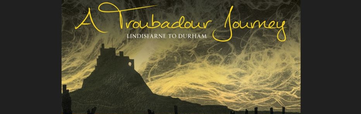 A Troubadour Journey : Lindisfarne to Durham