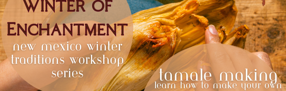 Tamale Making ~ Winter of Enchantment ~ New Mexico Winter Traditions Workshop Series