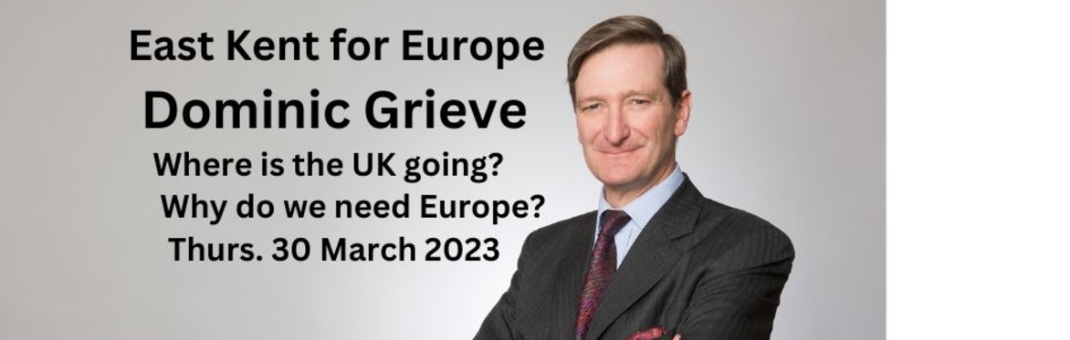 East Kent for Europe: SPEAKER: Dominic Grieve; Where is the UK going? Why do we need Europe? ONLINE