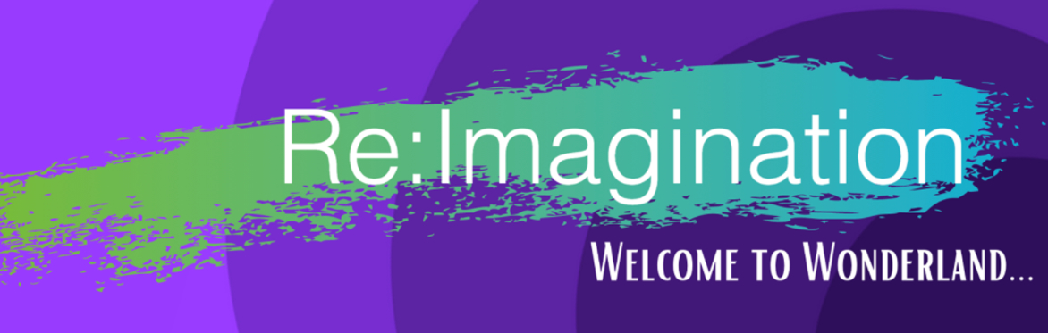 Re:Imagination... Welcome to Wonderland
