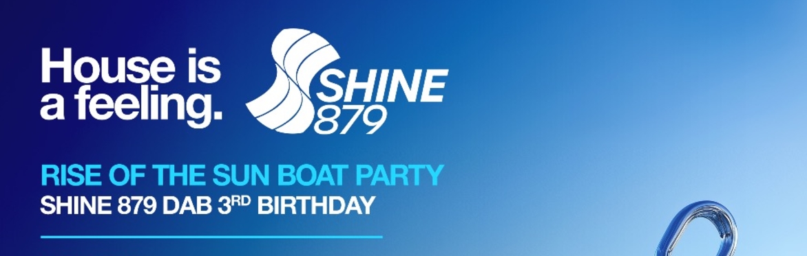 HOUSE IS A FEELING MEETS SHINE 879 DAB THE RISE OF THE SUN BOAT PARTY & AFTERS (SHINES 3RD BIRTHDAY)