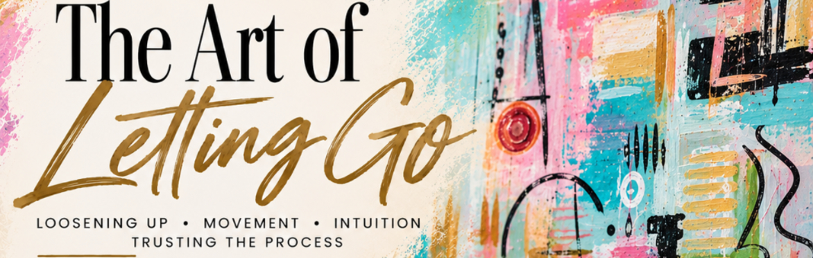 The Art of Letting Go Loosening up • movement • intuition • trusting the process