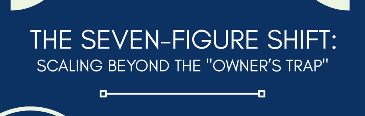 The Seven-Figure Shift: Scaling Beyond the "Owner’s Trap"