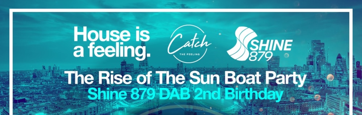 HOUSE IS A FEELING/SHINE 879 DAB/CATCH THE FEELING PRESENTS THE RISE OF THE SUN BOAT PARTY & AFTER PARTY (SHINES BDAY )