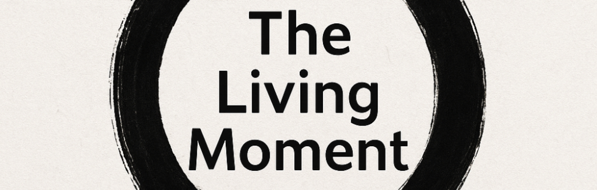 The Living Moment: A 6-Week Online Course Exploring Radical Presence, Self-Enquiry and Insight
