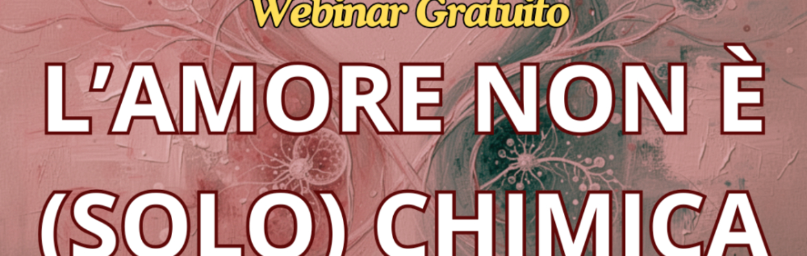 WEBINAR GRATUITO - L'Amore non è (solo) chimica