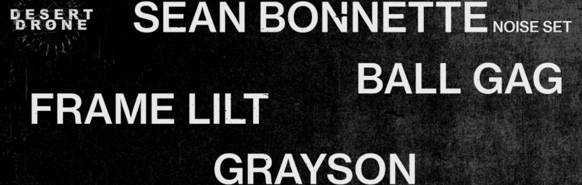 Desert Drone: Sean Bonnette (noise set), BALL GAG, grayson, Frame Lilt