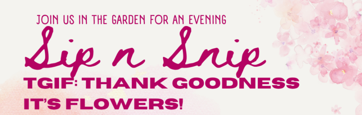 TGIF Sip n Snip: Thank Goodness it's Flowers!