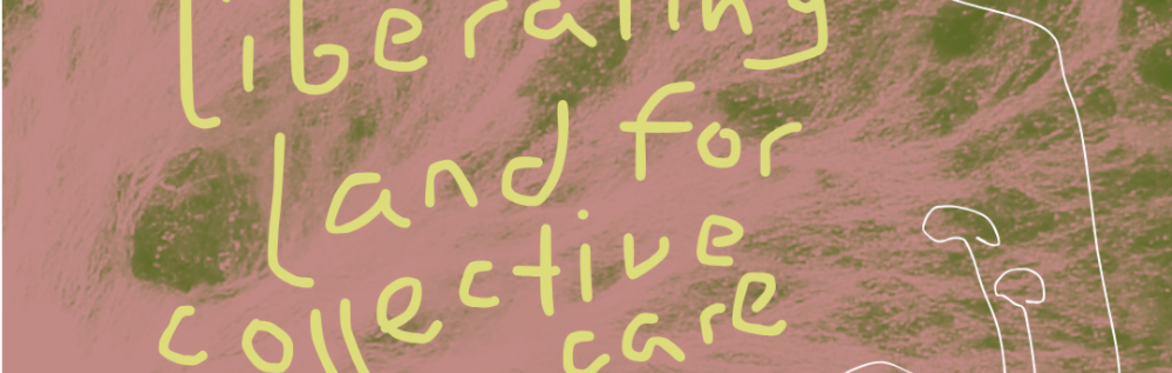 Liberating Land for Collective Care // Part 1