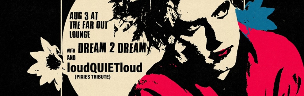 Perfect As Cats (The Cure Tribute) w/ loudQUIETloud (Pixies Tribute) and Dream 2 Dream at The Far Out Lounge