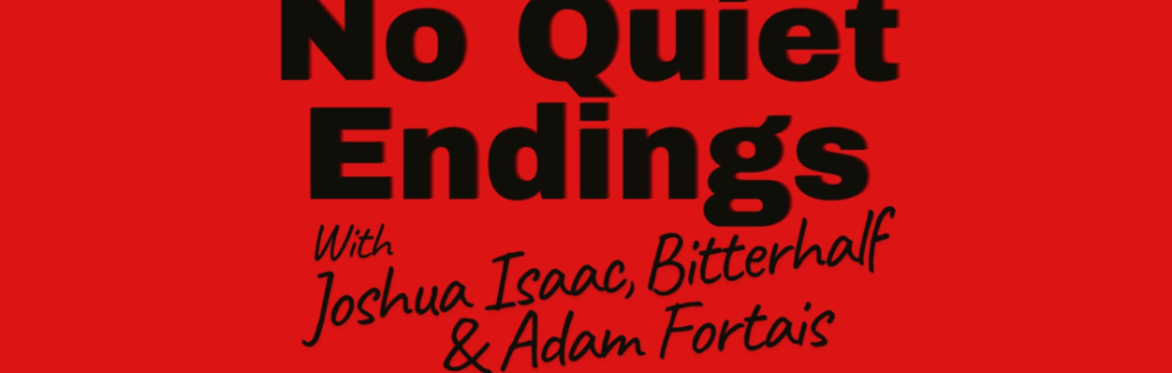 No Quiet Endings with Joshua Isaac, Bitterhalf & Adam Fortais