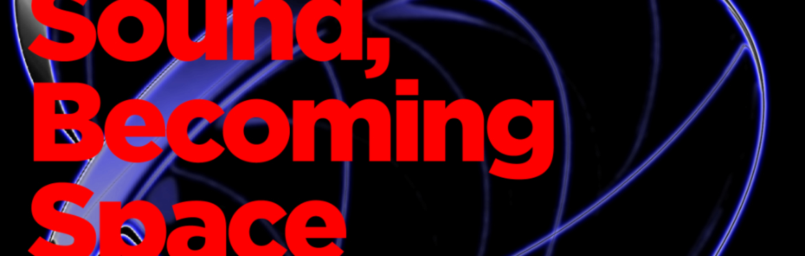 Sound, Becoming Space–Saturday 16 May