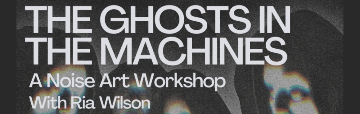 The Ghosts in the Machine: A Noise Art Workshop