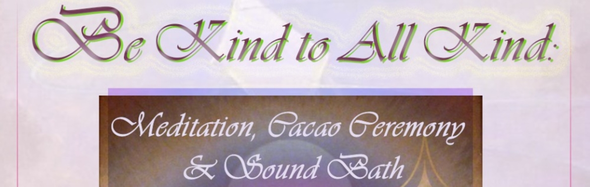 Be Kind to All Kind: Meditation, Cacao Ceremony and Sound Bath with Nev & Josi