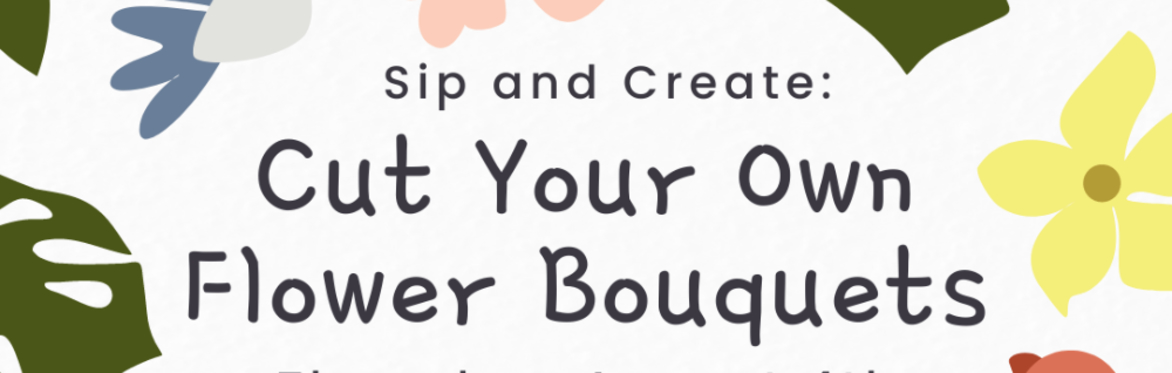AUGUST 4th Sip and Create: Cut Your Own Flower Bouquets