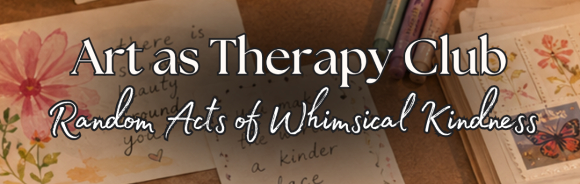 Art as Therapy Club (JUNE THEME: Random Acts of Whimsical Kindness)