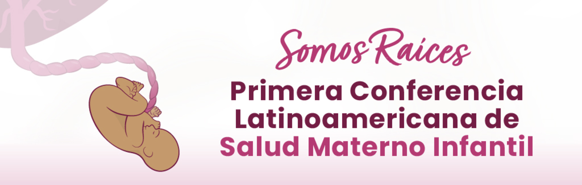 Somos Raíces: Primera Conferencia Latinoamericana de Salud Materno Infantil