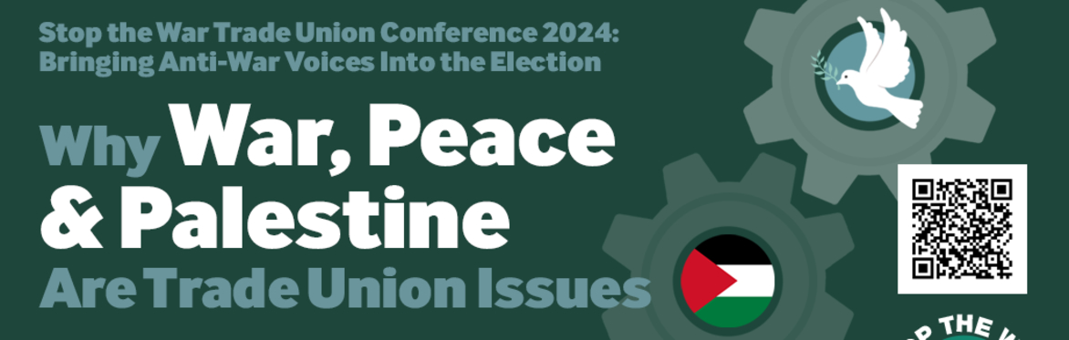 Why War, Peace & Palestine Are Trade Union Issues - Stop the War Trade Union Conference 2024