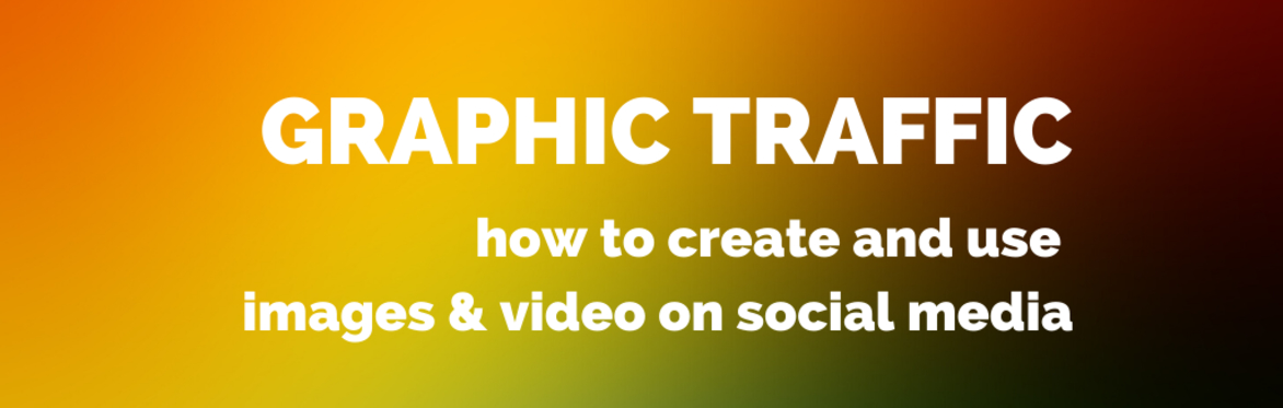 Graphic Traffic: how to create and use images & video on social media