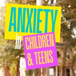 Anxiety in Children and Teens