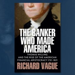 Author’s Talk—The Banker Who Made America: Thomas Willing and the Rise of the American Financial Aristocracy, 1731-1821