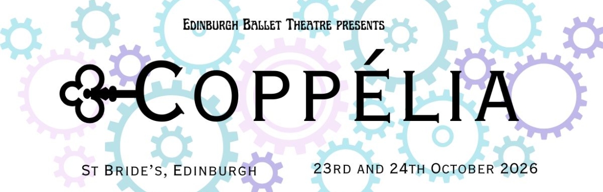 Edinburgh Ballet Theatre Presents... Coppélia, at St Bride's, Edinburgh on the 23rd and 24th October 2026. The background of this is different pastel coloured clockwork cogs.