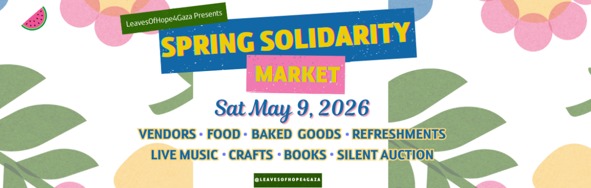 Leaves of Hope 4 Gaza presents: Spring Solidarity Market. Sat May 9, 2026. Vendors, food, baked goods, refreshments, live music, crafts, books, silent auction. @leavesofhope4gaza
