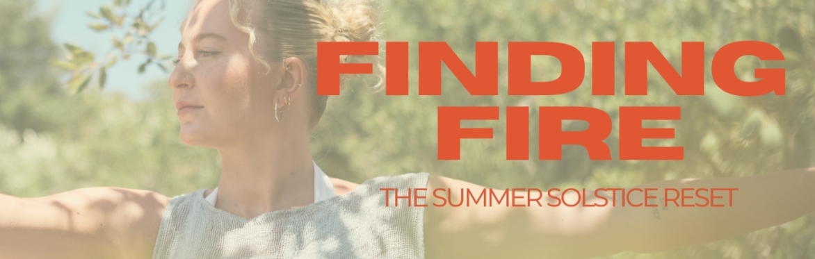 Finding Fire : Summer Solstice Reset