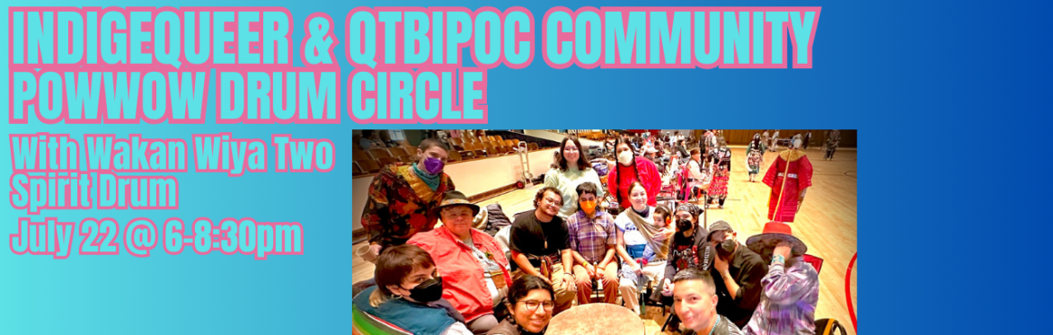 IndigeQueer & QTBIPOC Community Powwow Drum Circle (July 22)
