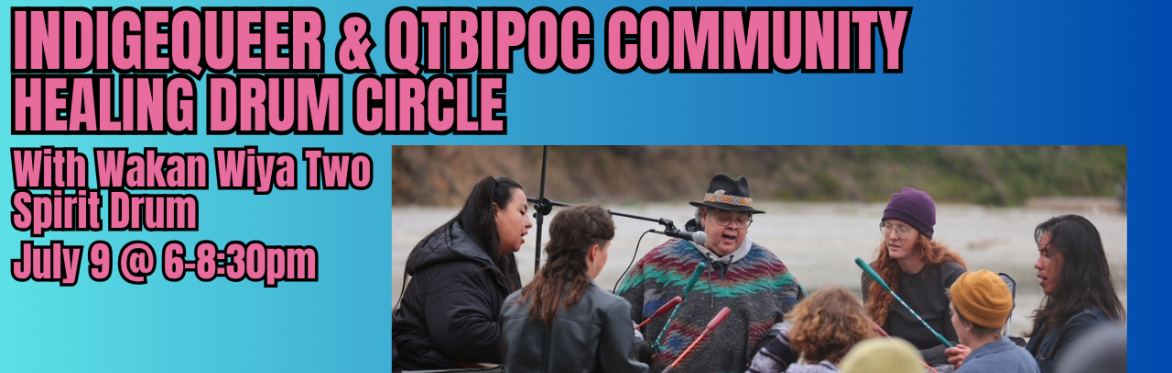 IndigeQueer & QTBIPOC Healing Drum Circle (Thurs July 9- Special Outdoor Location)