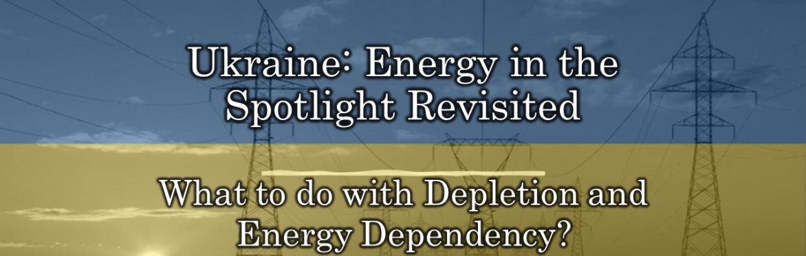 Ukraine: Energy in the Spotlight Revisited - What to do with Depletion and Energy Dependency?