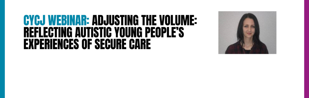 Adjusting the Volume: Reflecting autistic young people’s experiences of secure care