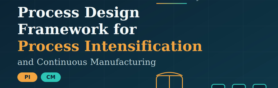 Programs Event: Process Design Framework for Process Intensification (PI) and Continuous Manufacturing (CM)