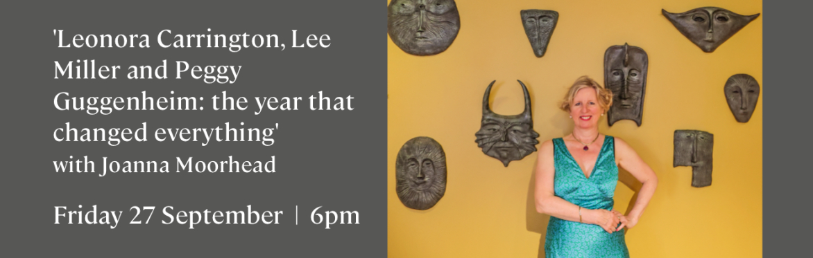 'Leonora Carrington, Lee Miller and Peggy Guggenheim: the year that changed everything' with Joanna Moorhead