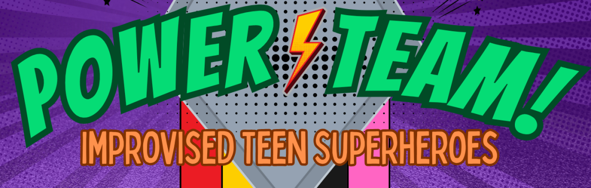 *CANCELLED* Power Team! Improvised Teen Superheroes