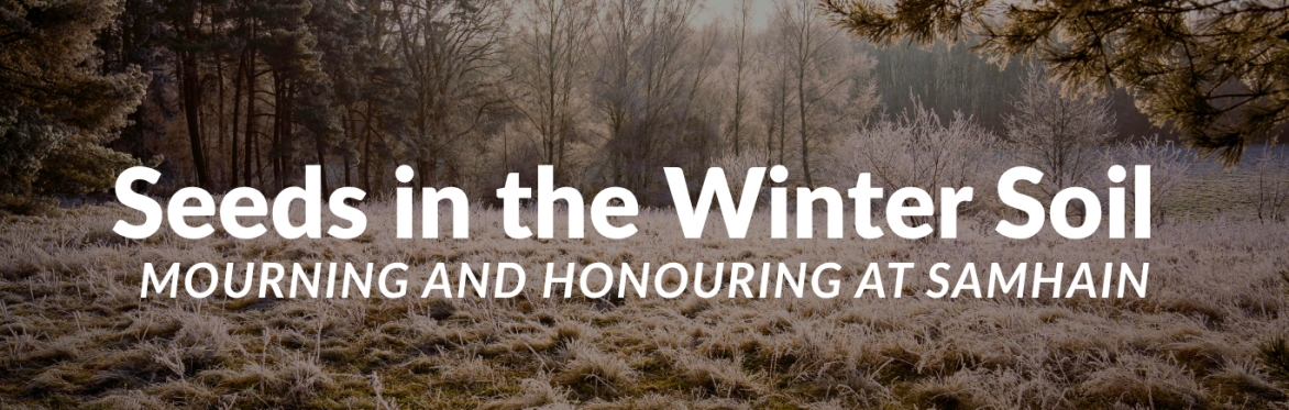 Seeds in the Winter Soil: Mourning and Honoring at Samhain