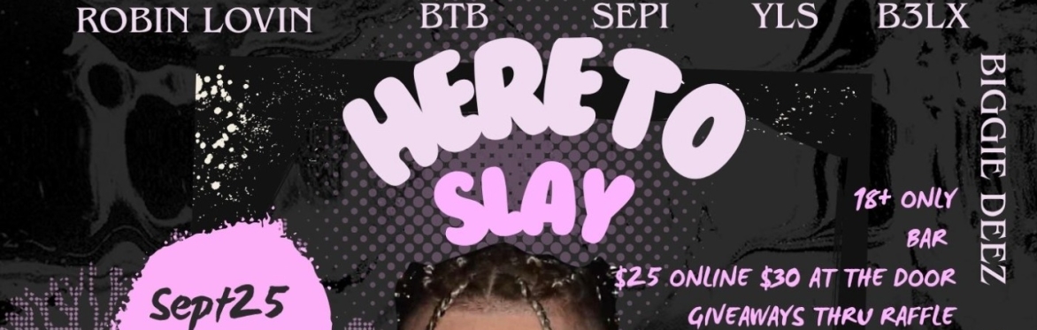 HERE TO SLAY - 18+ EVENT