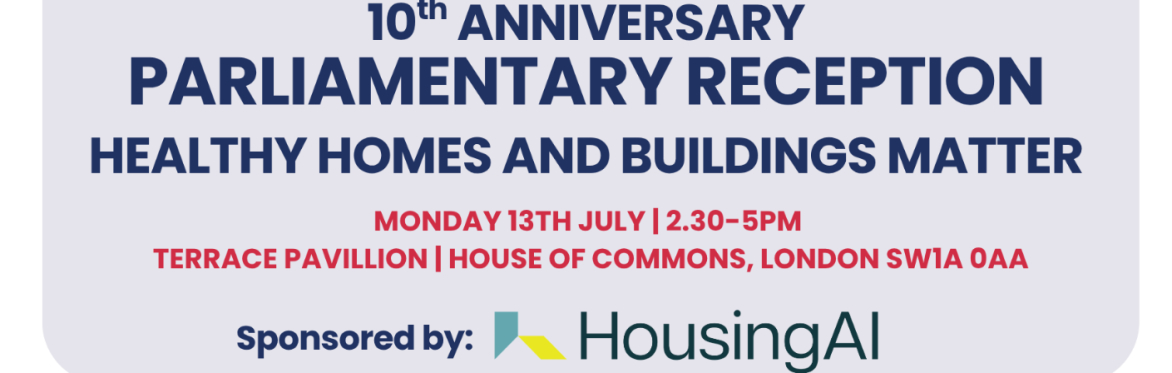 HEALTHY HOMES AND BUILDINGS MATTER: 10TH ANNIVERSARY PARLIAMENTARY RECEPTION
