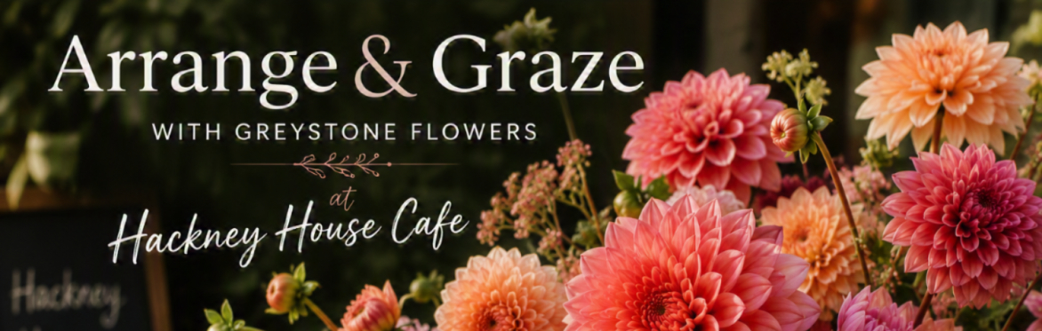 Arrange & Graze with Greystone Flowers at Hackney House Cafe