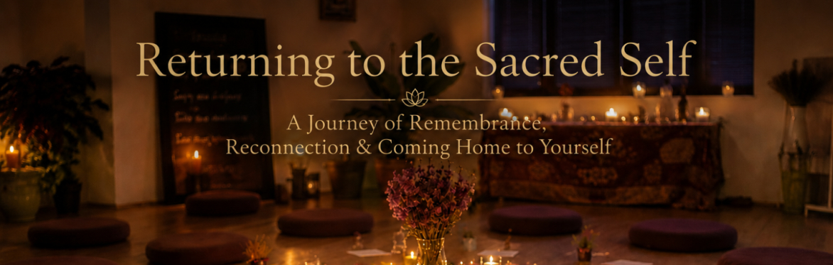 Returning to the Sacred Self - A Journey of Remembrance, Reconnection & Coming Home to Yourself